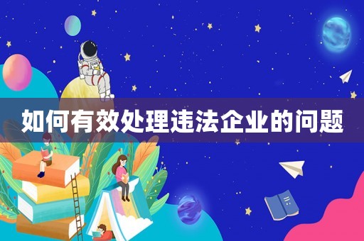 如何有效處理違法企業(yè)的問題
