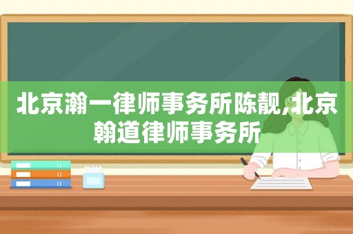 北京瀚一律師事務(wù)所陳靚,北京翰道律師事務(wù)所