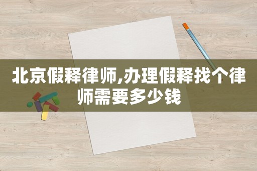 北京假釋律師,辦理假釋找個律師需要多少錢