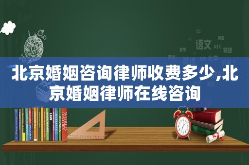 北京婚姻咨詢律師收費(fèi)多少,北京婚姻律師在線咨詢