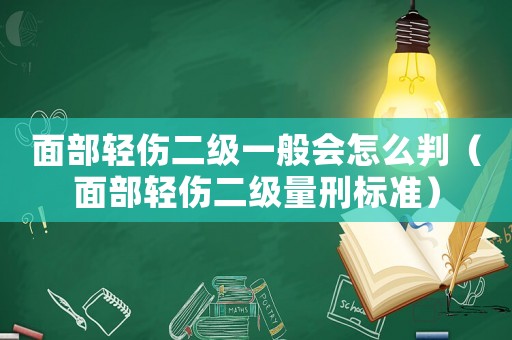 面部輕傷二級一般會(huì)怎么判（面部輕傷二級量刑標(biāo)準(zhǔn)）