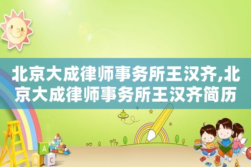 北京大成律師事務(wù)所王漢齊,北京大成律師事務(wù)所王漢齊簡歷