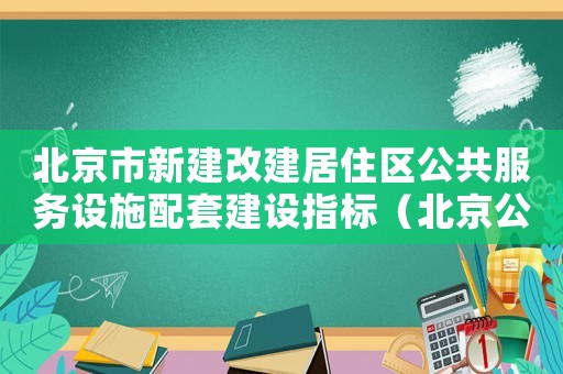 北京市新建改建居住區(qū)公共服務(wù)設(shè)施配套建設(shè)指標(biāo)（北京公建配套標(biāo)準(zhǔn)）