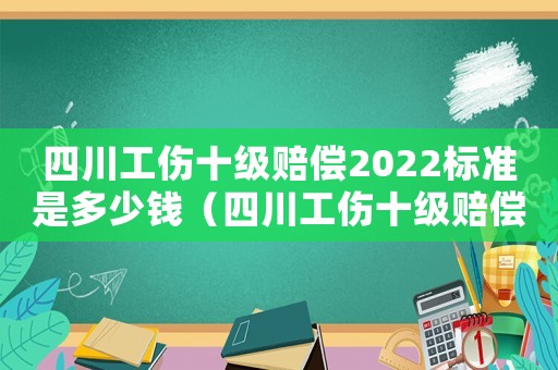 四川工傷十級(jí)賠償2022標(biāo)準(zhǔn)是多少錢（四川工傷十級(jí)賠償）