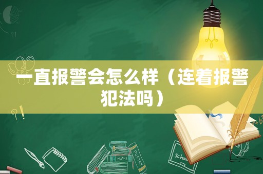 一直報警會怎么樣（連著報警犯法嗎）
