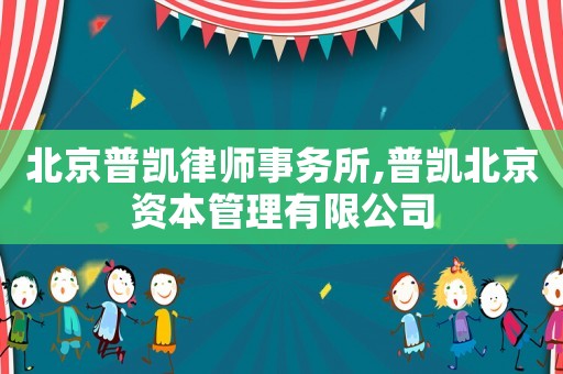 北京普凱律師事務(wù)所,普凱北京資本管理有限公司
