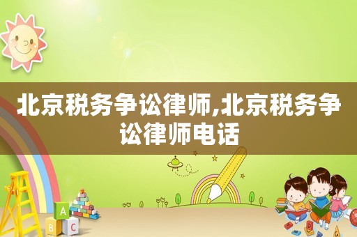 北京稅務(wù)爭(zhēng)訟律師,北京稅務(wù)爭(zhēng)訟律師電話