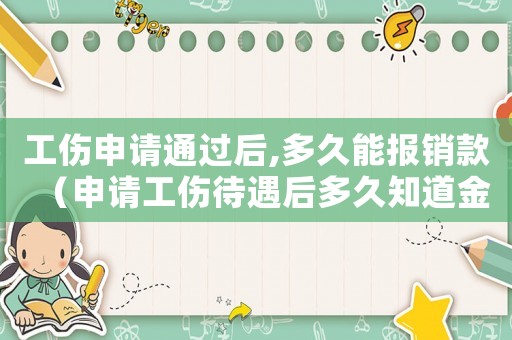 工傷申請(qǐng)通過(guò)后,多久能報(bào)銷(xiāo)款（申請(qǐng)工傷待遇后多久知道金額）