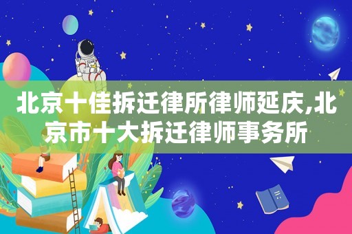 北京十佳拆遷律所律師延慶,北京市十大拆遷律師事務(wù)所