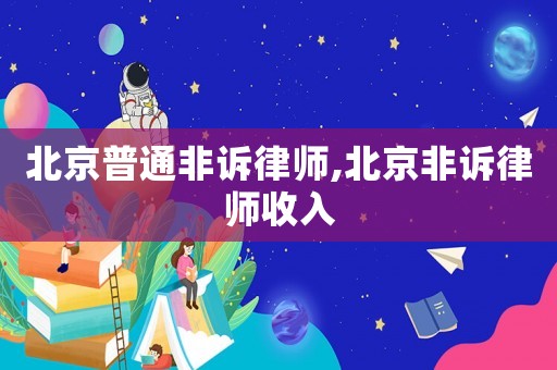 北京普通非訴律師,北京非訴律師收入
