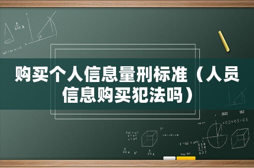 購(gòu)買(mǎi)個(gè)人信息量刑標(biāo)準(zhǔn)（人員信息購(gòu)買(mǎi)犯法嗎）