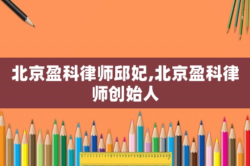 北京盈科律師邱妃,北京盈科律師創(chuàng)始人
