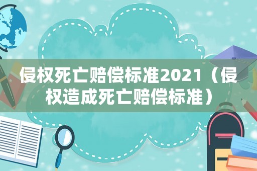 侵權死亡賠償標準2021（侵權造成死亡賠償標準）