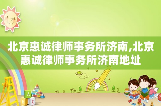 北京惠誠(chéng)律師事務(wù)所濟(jì)南,北京惠誠(chéng)律師事務(wù)所濟(jì)南地址