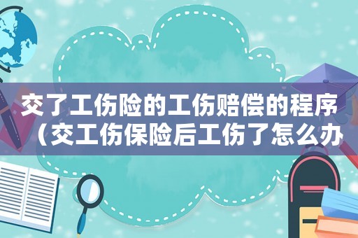 交了工傷險的工傷賠償?shù)某绦颍ń还ｋU后工傷了怎么辦）