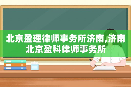 北京盈理律師事務(wù)所濟(jì)南,濟(jì)南北京盈科律師事務(wù)所