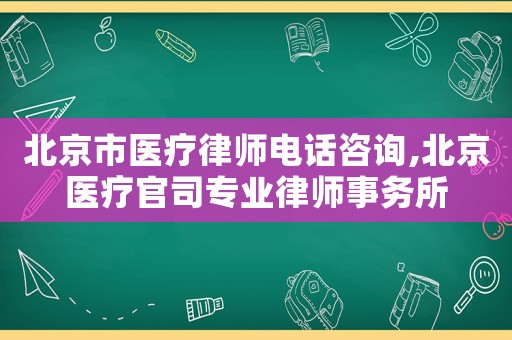 北京市醫(yī)療律師電話咨詢,北京醫(yī)療官司專業(yè)律師事務所