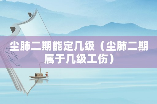塵肺二期能定幾級(jí)（塵肺二期屬于幾級(jí)工傷）