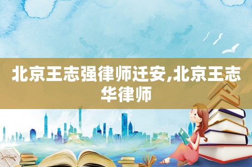 北京王志強(qiáng)律師遷安,北京王志華律師