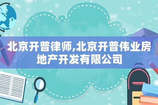 北京開普律師,北京開普偉業(yè)房地產(chǎn)開發(fā)有限公司