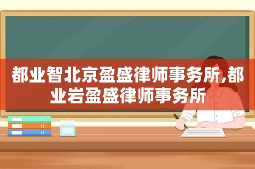 都業(yè)智北京盈盛律師事務(wù)所,都業(yè)巖盈盛律師事務(wù)所