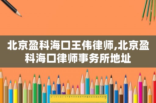 北京盈科海口王偉律師,北京盈科海口律師事務所地址