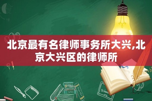北京最有名律師事務所大興,北京大興區(qū)的律師所