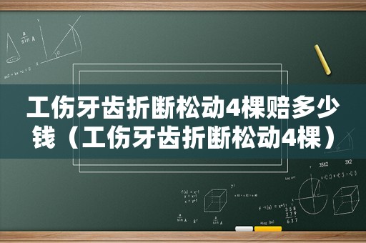 工傷牙齒折斷松動(dòng)4棵賠多少錢(qián)（工傷牙齒折斷松動(dòng)4棵）