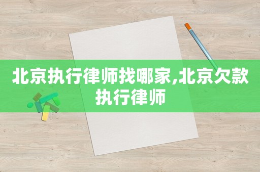 北京執(zhí)行律師找哪家,北京欠款執(zhí)行律師