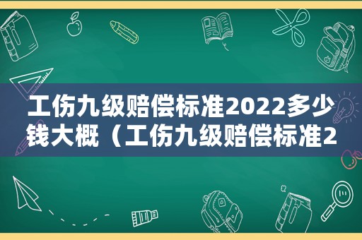 工傷九級賠償標(biāo)準(zhǔn)2022多少錢大概（工傷九級賠償標(biāo)準(zhǔn)2017）