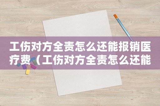 工傷對方全責(zé)怎么還能報銷醫(yī)療費(fèi)（工傷對方全責(zé)怎么還能報銷）