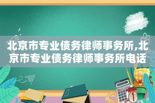 北京市專業(yè)債務(wù)律師事務(wù)所,北京市專業(yè)債務(wù)律師事務(wù)所電話