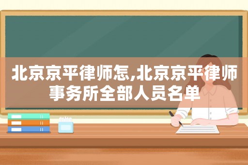 北京京平律師怎,北京京平律師事務(wù)所全部人員名單