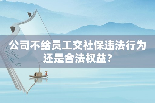 公司不給員工交社保違法行為還是合法權(quán)益？