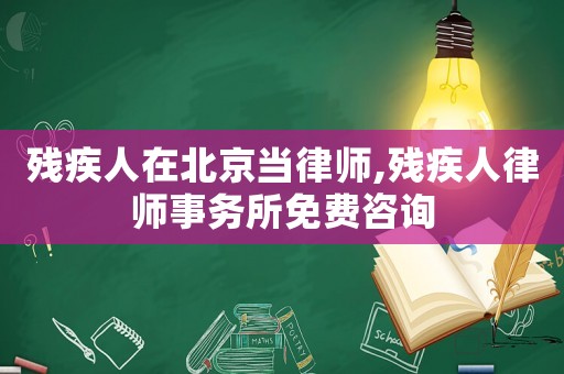 殘疾人在北京當律師,殘疾人律師事務所免費咨詢