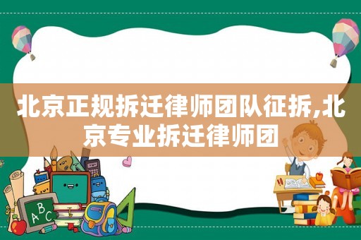 北京正規(guī)拆遷律師團(tuán)隊(duì)征拆,北京專業(yè)拆遷律師團(tuán)