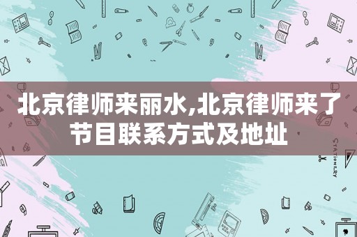 北京律師來(lái)麗水,北京律師來(lái)了節(jié)目聯(lián)系方式及地址