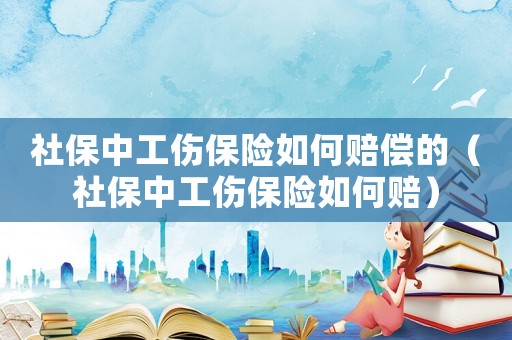 社保中工傷保險如何賠償?shù)模ㄉ绫Ｖ泄ｋU如何賠）