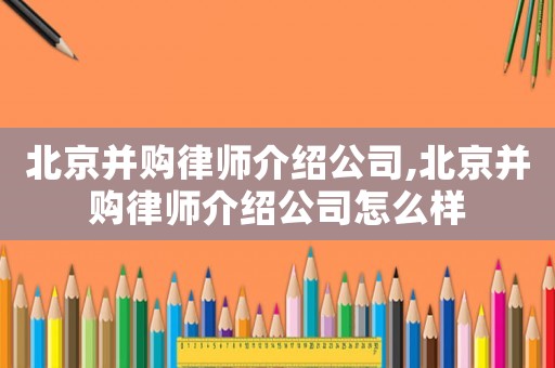 北京并購律師介紹公司,北京并購律師介紹公司怎么樣