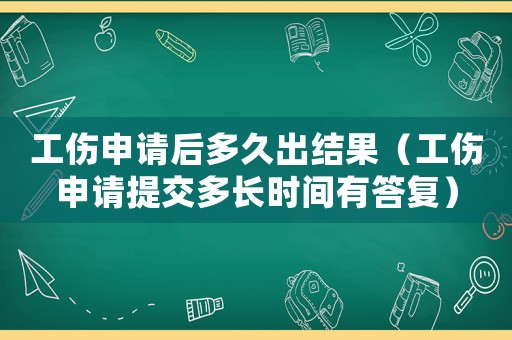 工傷申請(qǐng)后多久出結(jié)果（工傷申請(qǐng)?zhí)峤欢嚅L(zhǎng)時(shí)間有答復(fù)）
