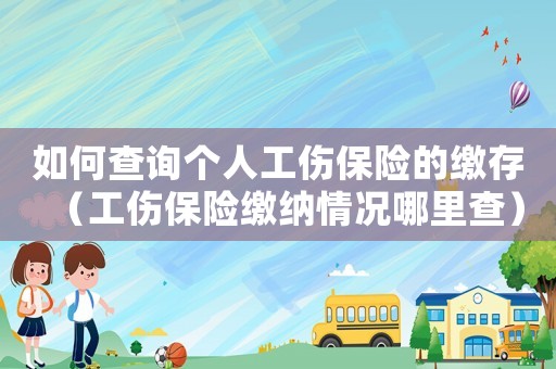 如何查詢個人工傷保險的繳存（工傷保險繳納情況哪里查）
