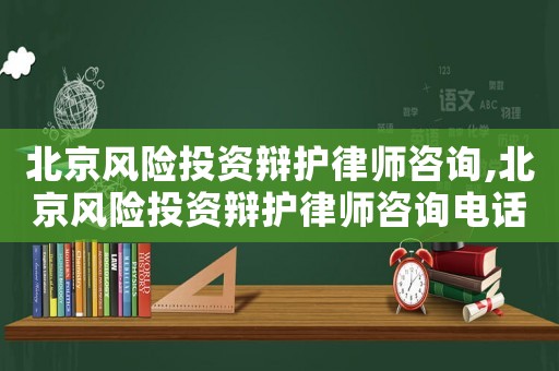 北京風(fēng)險投資辯護律師咨詢,北京風(fēng)險投資辯護律師咨詢電話