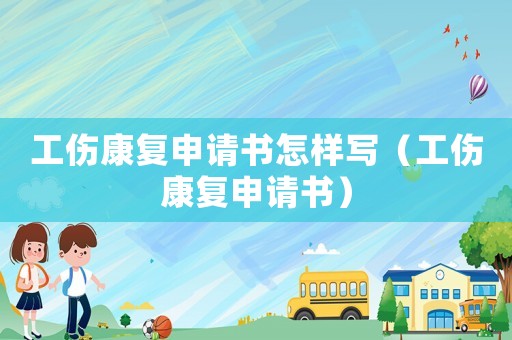 工傷康復(fù)申請書怎樣寫（工傷康復(fù)申請書）