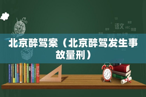 北京醉駕案（北京醉駕發(fā)生事故量刑）