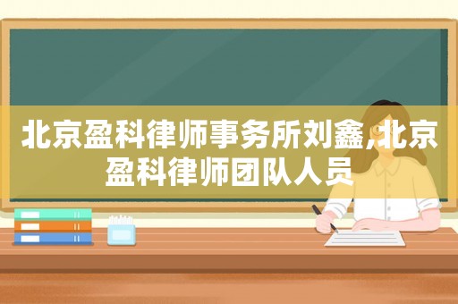 北京盈科律師事務(wù)所劉鑫,北京盈科律師團(tuán)隊(duì)人員