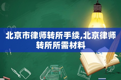 北京市律師轉(zhuǎn)所手續(xù),北京律師轉(zhuǎn)所所需材料
