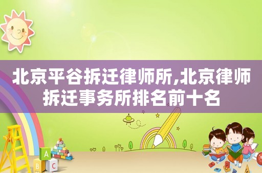 北京平谷拆遷律師所,北京律師拆遷事務所排名前十名