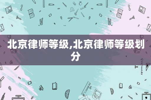 北京律師等級,北京律師等級劃分