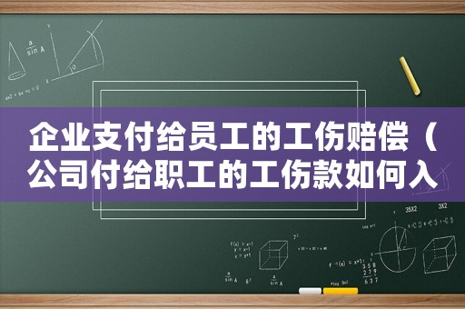 企業(yè)支付給員工的工傷賠償（公司付給職工的工傷款如何入帳）