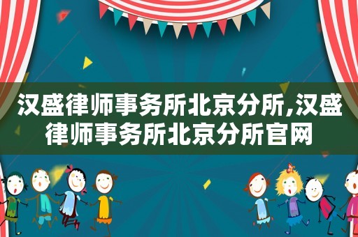 漢盛律師事務(wù)所北京分所,漢盛律師事務(wù)所北京分所官網(wǎng)